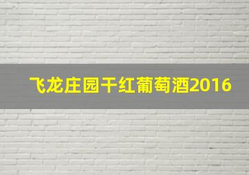 飞龙庄园干红葡萄酒2016