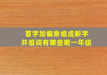 首字加偏旁组成新字并组词有哪些呢一年级