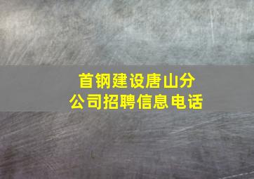 首钢建设唐山分公司招聘信息电话