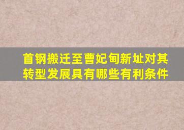 首钢搬迁至曹妃甸新址对其转型发展具有哪些有利条件