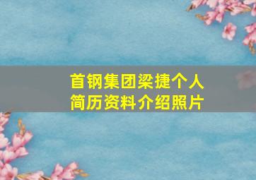 首钢集团梁捷个人简历资料介绍照片