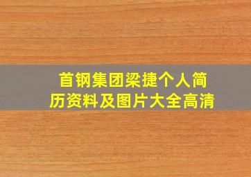 首钢集团梁捷个人简历资料及图片大全高清