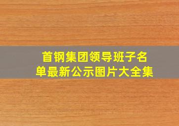 首钢集团领导班子名单最新公示图片大全集