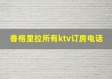 香格里拉所有ktv订房电话