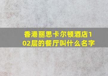 香港丽思卡尔顿酒店102层的餐厅叫什么名字