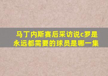 马丁内斯赛后采访说c罗是永远都需要的球员是哪一集