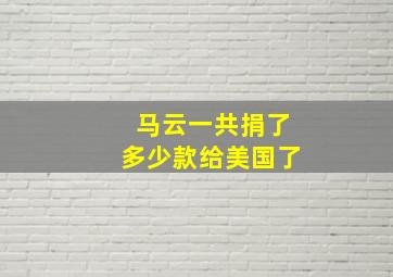 马云一共捐了多少款给美国了