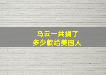 马云一共捐了多少款给美国人