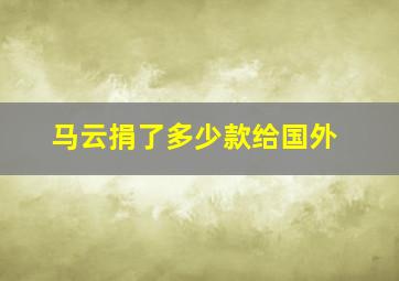 马云捐了多少款给国外