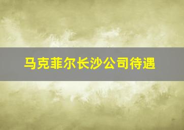 马克菲尔长沙公司待遇