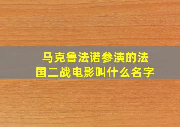 马克鲁法诺参演的法国二战电影叫什么名字