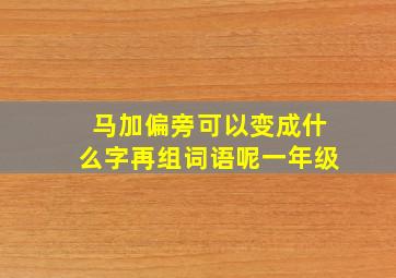 马加偏旁可以变成什么字再组词语呢一年级