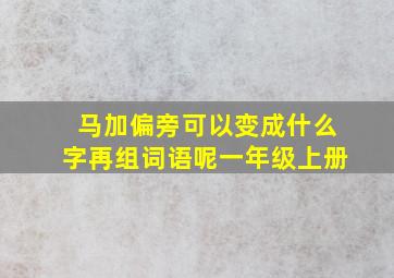 马加偏旁可以变成什么字再组词语呢一年级上册