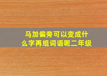 马加偏旁可以变成什么字再组词语呢二年级