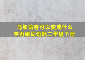 马加偏旁可以变成什么字再组词语呢二年级下册