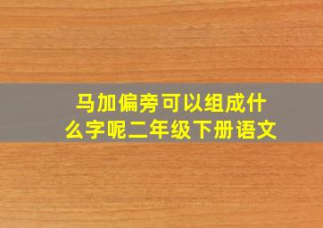 马加偏旁可以组成什么字呢二年级下册语文