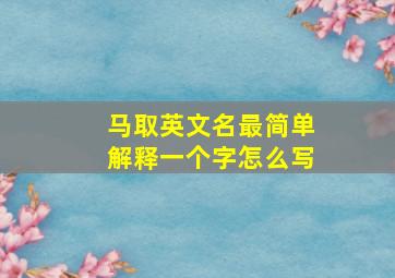 马取英文名最简单解释一个字怎么写