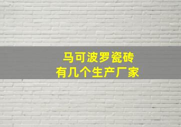 马可波罗瓷砖有几个生产厂家