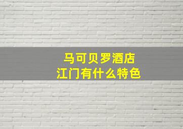 马可贝罗酒店江门有什么特色