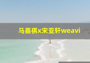 马嘉祺x宋亚轩weavi