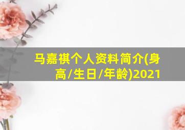 马嘉祺个人资料简介(身高/生日/年龄)2021