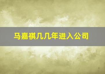 马嘉祺几几年进入公司