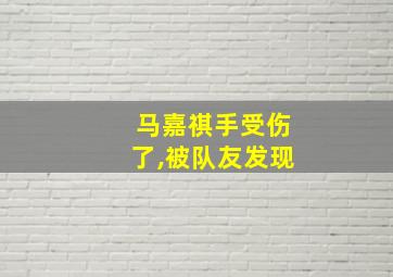 马嘉祺手受伤了,被队友发现