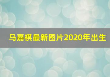 马嘉祺最新图片2020年出生