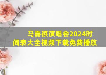 马嘉祺演唱会2024时间表大全视频下载免费播放