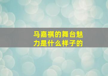 马嘉祺的舞台魅力是什么样子的