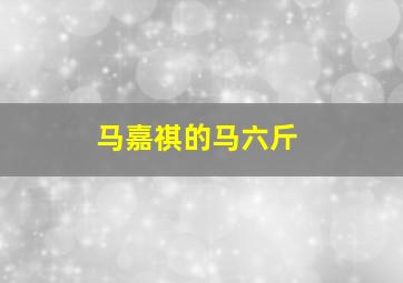 马嘉祺的马六斤