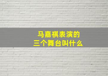 马嘉祺表演的三个舞台叫什么