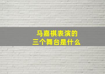 马嘉祺表演的三个舞台是什么