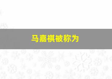 马嘉祺被称为