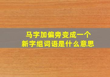 马字加偏旁变成一个新字组词语是什么意思