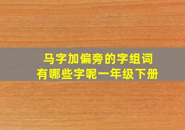 马字加偏旁的字组词有哪些字呢一年级下册