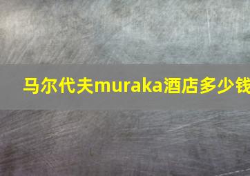 马尔代夫muraka酒店多少钱