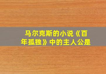 马尔克斯的小说《百年孤独》中的主人公是