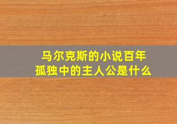 马尔克斯的小说百年孤独中的主人公是什么