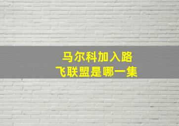 马尔科加入路飞联盟是哪一集