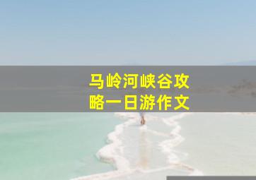 马岭河峡谷攻略一日游作文