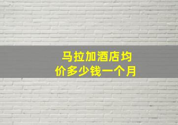 马拉加酒店均价多少钱一个月