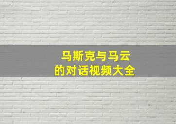 马斯克与马云的对话视频大全