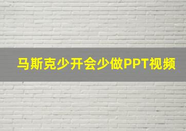 马斯克少开会少做PPT视频