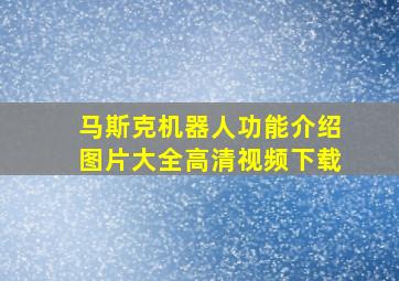 马斯克机器人功能介绍图片大全高清视频下载