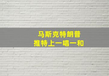 马斯克特朗普推特上一唱一和