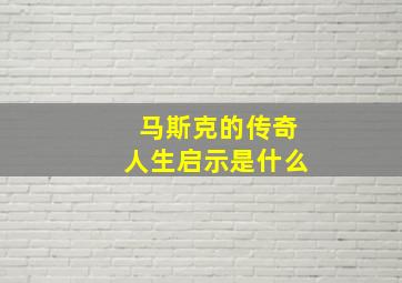 马斯克的传奇人生启示是什么