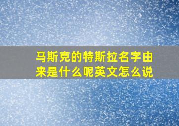 马斯克的特斯拉名字由来是什么呢英文怎么说