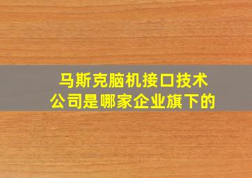 马斯克脑机接口技术公司是哪家企业旗下的