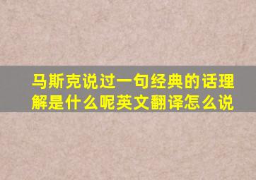 马斯克说过一句经典的话理解是什么呢英文翻译怎么说